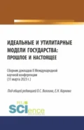 Сборник докладов II Международной научной конференции Идеальные и утилитарные модели государства: прошлое и настоящее . (Бакалавриат, Магистратура). Сборник статей. - Ефим Николаевич Каунов