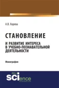 Становление и развитие интереса в учебно-познавательной деятельности. (Аспирантура, Бакалавриат, Магистратура). Монография. - Анна Вячеславовна Хорева