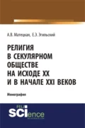 Религия в секулярном обществе на исходе ХХ и в начале XXI века. (Аспирантура, Бакалавриат, Специалитет). Монография. - Анастасия Витальевна Матецкая