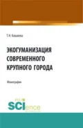 Экогуманизация современного крупного города. (Бакалавриат, Магистратура, Специалитет). Монография. - Татьяна Николаевна Ковалева