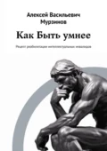 Как быть умнее. Рецепт реабилитации интеллектуальных инвалидов - Алексей Васильевич Мурзинов