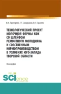 Технологический проект молочной фермы КФХ со шлейфом ремонтного молодняка и собственным кормопроизводством в условиях Юго-Запада Тверской области. (Аспирантура, Бакалавриат, Магистратура, Специалитет). Монография. - Виктор Михайлович Тараторкин