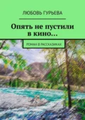 Опять не пустили в кино… Роман в рассказиках - Любовь Гурьева