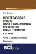 Нефтегазовая отрасль: место и роль логистики при освоении новых территорий. Часть 1. Основы логистики. (Аспирантура, Бакалавриат, Магистратура). Монография. - Юрий Алексеевич Щербанин