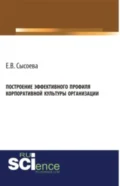 Построение эффективного профиля корпоративной культуры организации. (Бакалавриат, Магистратура). Монография. - Елена Васильевна Сысоева