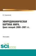 Эфиродинамическая картина мира. Цикл лекций 2000-2001 гг. (Бакалавриат, Магистратура, Специалитет). Монография. - Владимир Акимович Ацюковский