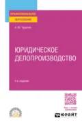 Юридическое делопроизводство 4-е изд., испр. и доп. Учебное пособие для СПО - Алексей Юрьевич Чурилов