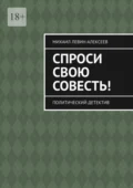 Спроси свою совесть. Политический детектив - Михаил Гаврилович Левин-Алексеев