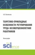 Теоретико – прикладные особенности регулирования труда несовершеннолетних работников. (Аспирантура, Магистратура, Специалитет). Монография. - Анастасия Валерьевна Васильева