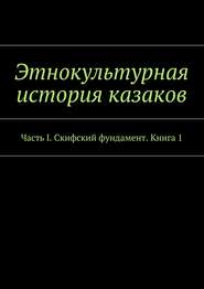 Этнокультурная история казаков. Часть I. Скифский фундамент. Книга 1