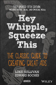 Hey, Whipple, Squeeze This. The Classic Guide to Creating Great Ads