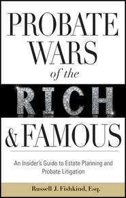 Probate Wars of the Rich and Famous. An Insider\'s Guide to Estate Planning and Probate Litigation