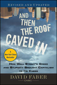 And Then the Roof Caved In. How Wall Street\'s Greed and Stupidity Brought Capitalism to Its Knees