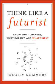 Think Like a Futurist. Know What Changes, What Doesn\'t, and What\'s Next