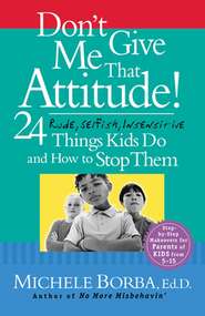 Don\'t Give Me That Attitude!. 24 Rude, Selfish, Insensitive Things Kids Do and How to Stop Them