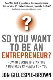 So You Want To Be An Entrepreneur?. How to decide if starting a business is really for you
