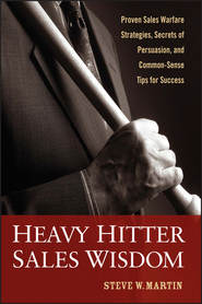 Heavy Hitter Sales Wisdom. Proven Sales Warfare Strategies, Secrets of Persuasion, and Common-Sense Tips for Success