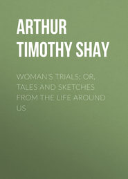 Woman\'s Trials; Or, Tales and Sketches from the Life around Us