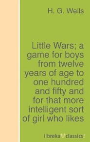 Little Wars; a game for boys from twelve years of age to one hundred and fifty and for that more intelligent sort of girl who likes boys\' games and books.