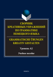 Сборник креативных упражнений по грамматике немецкого языка \/ Grammatische übungen kreativ gestalten. Уровень А2