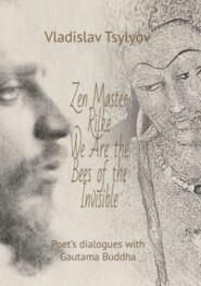 Zen Master Rilke: We Are the Bees of the Invisible. Poet’s dialogues with Gautama Buddha