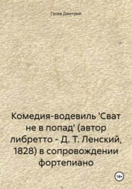 Комедия-водевиль \'Сват не в попад\' (автор либретто – Д. Т. Ленский, 1828) в сопровождении фортепиано