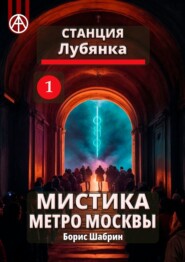 Станция Лубянка 1. Мистика метро Москвы