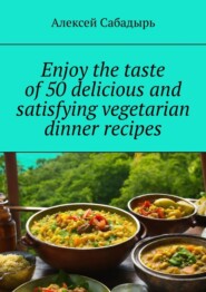 Enjoy the taste of 50 delicious and satisfying vegetarian dinner recipes