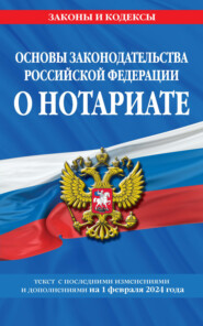 Основы законодательства Российской Федерации о нотариате. Текст с последними изменениями и дополнениями на 1 февраля 2024 года
