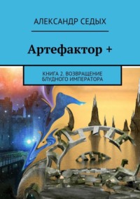 23878937 [Александр Седых] Артефактор +. Книга 2. Возвращение блудного императора