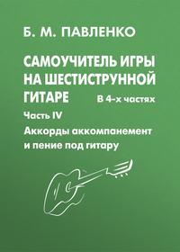 Самоучитель игры на шестиструнной гитаре. Аккорды, аккомпанемент и пение под гитару. IV часть