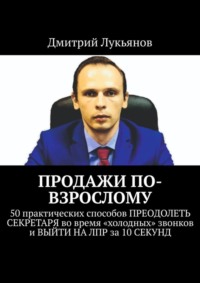 65778833 [Дмитрий Лукьянов] ПРОДАЖИ ПО ВЗРОСЛОМУ. 50 практических способов ПРЕОДОЛЕТЬ СЕКРЕТАРЯ во время «холодных» звонков и ВЫЙТИ НА ЛПР за 10 СЕКУНД
