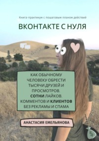 65960634 [Анастасия Емельянова] ВКонтакте с нуля. Как обычному человеку обрести тысячи друзей и просмотров, сотни лайков, комментов и клиентов без рекламы и спама