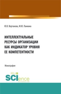 66255130 [Юлия Владимировна Вертакова, Мария Юрьевна Ланкина] Интеллектуальные ресурсы организации как индикатор уровня ее компетентности. (Бакалавриат). (Магистратура). Монография