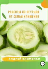 Рецепты из огурцов от семьи Клименко Андрей Алексеевич Клименко