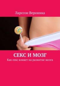 Читать книгу: «Секс и мозг. Как секс влияет на развитие мозга»