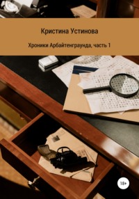 Читать онлайн «Хроники Арбайтенграунда. Часть 1», Кристина Устинова – Литрес