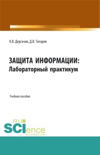 67629933 [Дмитрий Викторович Титарев, Константин Владимирович Дергачев] Защита информации: лабораторный практикум. (Бакалавриат, Магистратура). Учебное пособие.