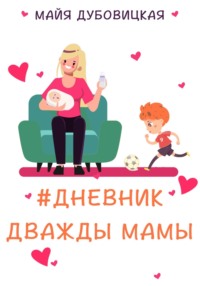Читать онлайн «Дневник дважды мамы», Майя Сергеевна Дубовицкая – Литрес