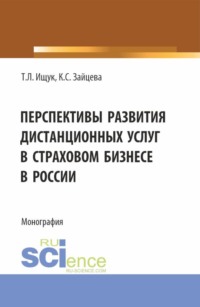 69780031 [Татьяна Леонидовна Ищук, Ксения Святославовна Зайцева] Перспективы развития дистанционных услуг в страховом бизнесе в России. (Бакалавриат). Монография.