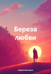 Береза любви Андрей Корчемкин