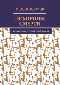 70995436 [Исабек Ашимов] Похороны смерти. Научно фантастический роман