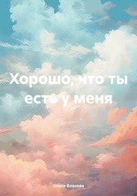 71005333 [Ольга Александровна Власова] Хорошо, что ты есть у меня