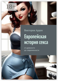 71021830 [Виктория Арден] Европейская история секса. От древности до современности