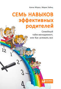 8647333 [Мария Хайнц, Алена Мороз] Семь навыков эффективных родителей: Семейный тайм менеджмент, или Как успевать все. Книга тренинг