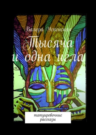 Читать онлайн «Тысяча и одна игла. Татуировочные рассказы», Валера Васильевна Успенская – ЛитРес