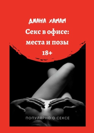 Читать онлайн «Секс в офисе: места и позы. Популярно о сексе», Диана Хамам – ЛитРес