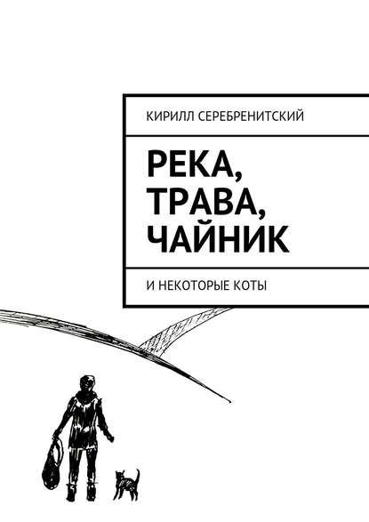Кирилл Серебренитский — Река, трава, чайник и некоторые коты