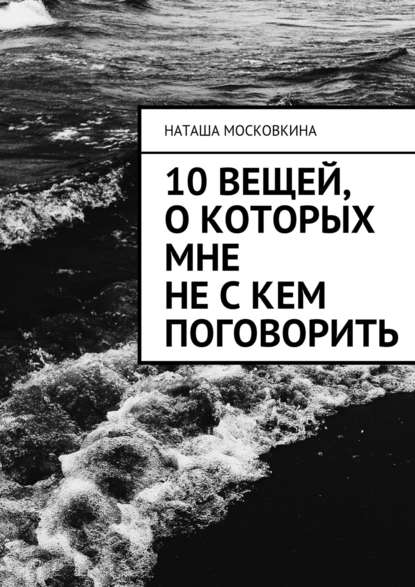 Наташа Московкина — 10 вещей, о которых мне не с кем поговорить