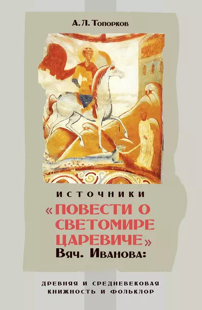 Обложка книги Источники «Повести о Светомире царевиче» Вяч. Иванова: древняя и средневековая книжность и фольклор, А. Л. Топорков